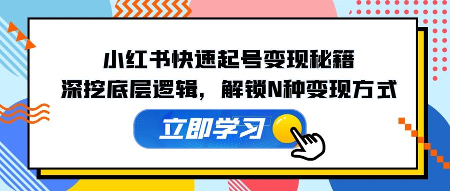 （12896期）小红书快速起号变现秘籍：深挖底层逻辑，解锁N种变现方式-纵横项目网