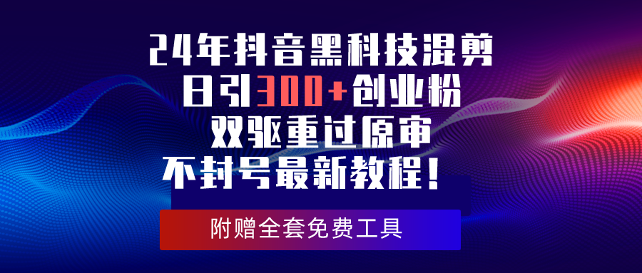 （10212期）24年抖音黑科技混剪日引300+创业粉，双驱重过原审不封号最新教程！-纵横项目网