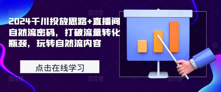 2024千川投放思路+直播间自然流密码，打破流量转化瓶颈，玩转自然流内容-纵横项目网