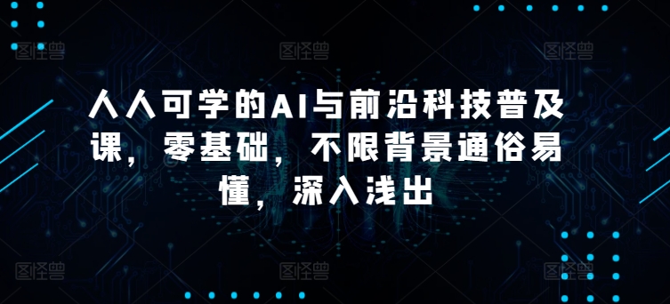 人人可学的AI与前沿科技普及课，零基础，不限背景通俗易懂，深入浅出-纵横项目网