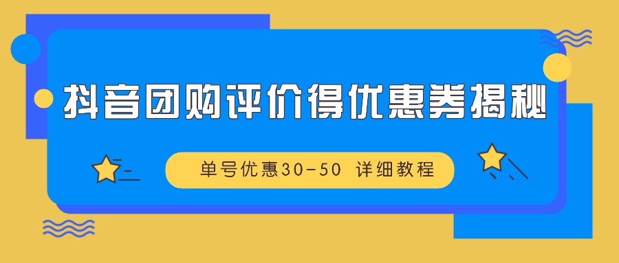 抖音团购评价得优惠券揭秘 单号优惠30-50 详细教程-纵横项目网