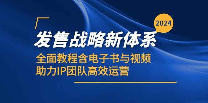 2024发售战略新体系，全面教程含电子书与视频，助力IP团队高效运营-纵横项目网