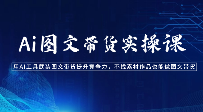 Ai图文带货实操课-用AI工具武装图文带货提升竞争力，不找素材作品也能做图文带货-纵横项目网
