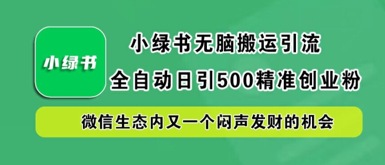 小绿书无脑搬运引流，全自动日引500精准创业粉，微信生态内又一个闷声发财的机会【揭秘】-纵横项目网