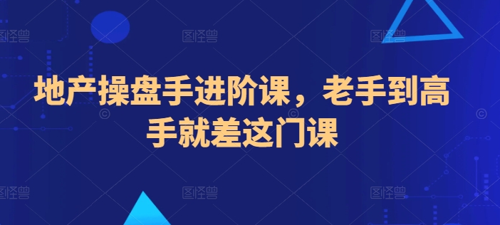 地产操盘手进阶课，老手到高手就差这门课-纵横项目网
