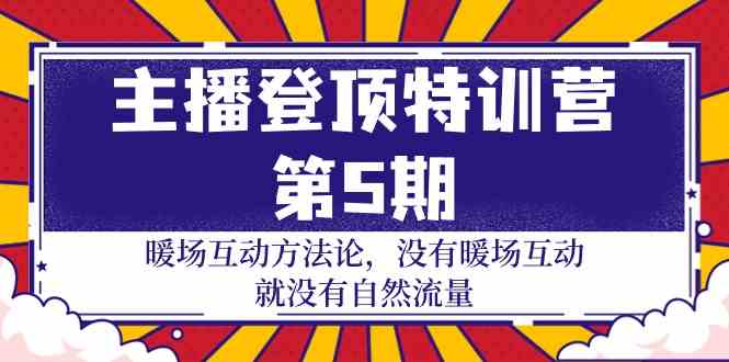 （9783期）主播 登顶特训营-第5期：暖场互动方法论 没有暖场互动 就没有自然流量-30节-纵横项目网