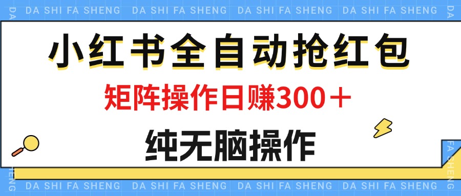 最新小红书全自动抢红包，单号一天50＋ 矩阵操作日入300＋，纯无脑操作-纵横项目网