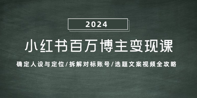小红书百万博主变现课：确定人设与定位/拆解对标账号/选题文案视频全攻略-纵横项目网