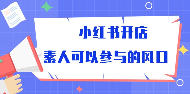 （10260期）小红书开店，素人可以参与的风口-纵横项目网