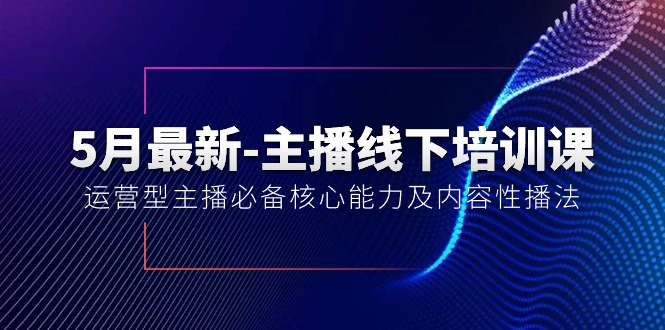 （10744期）5月最新-主播线下培训课【40期】：运营型主播必备核心能力及内容性播法-纵横项目网