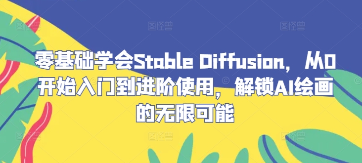 零基础学会Stable Diffusion，从0开始入门到进阶使用，解锁AI绘画的无限可能-纵横项目网