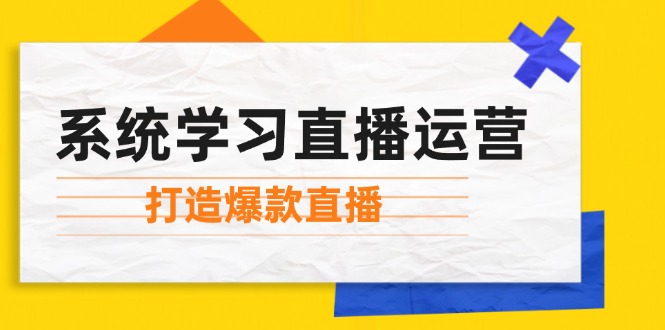 系统学习直播运营：掌握起号方法、主播能力、小店随心推，打造爆款直播-纵横项目网