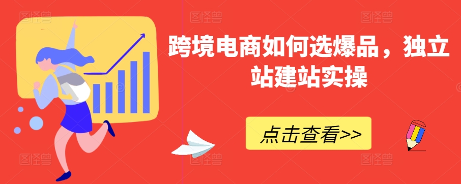 跨境电商如何选爆品，独立站建站实操-纵横项目网