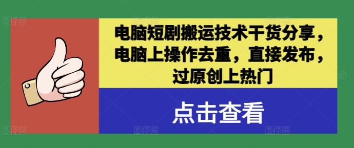 电脑短剧搬运技术干货分享，电脑上操作去重，直接发布，过原创上热门-纵横项目网