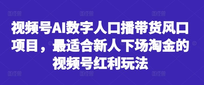 视频号AI数字人口播带货风口项目，最适合新人下场淘金的视频号红利玩法-纵横项目网