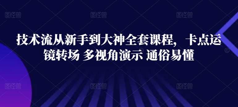 技术流从新手到大神全套课程，卡点运镜转场 多视角演示 通俗易懂-纵横项目网