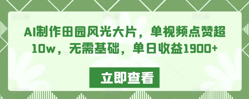 AI制作田园风光大片，单视频点赞超10w，无需基础，单日收益1900+-纵横项目网