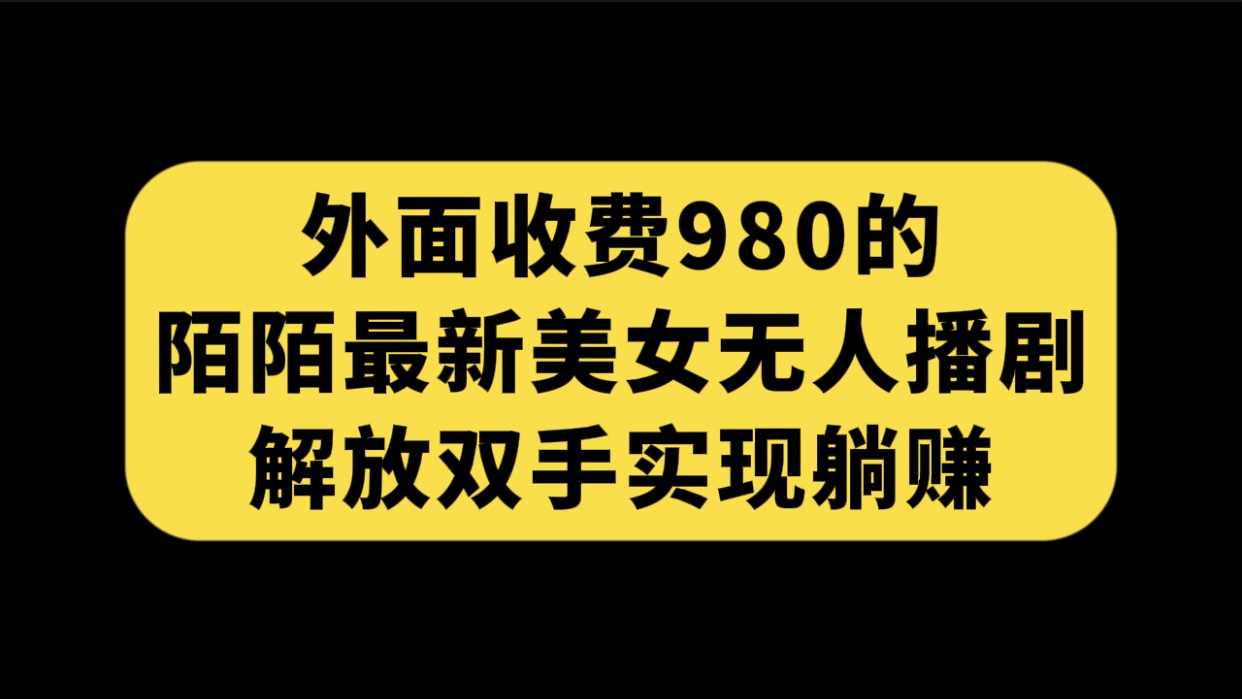 外面收费980陌陌最新美女无人播剧玩法 解放双手实现躺赚（附100G影视资源）-纵横项目网