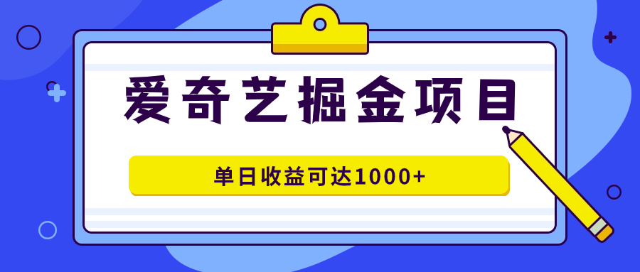 爱奇艺掘金项目，一条作品几分钟完成，可批量操作，单日收益可达1000+-纵横项目网