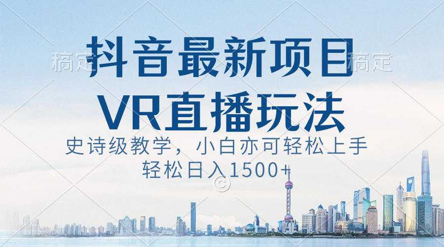 抖音最新VR直播玩法，史诗级教学，小白也可轻松上手，轻松日入1500+-纵横项目网