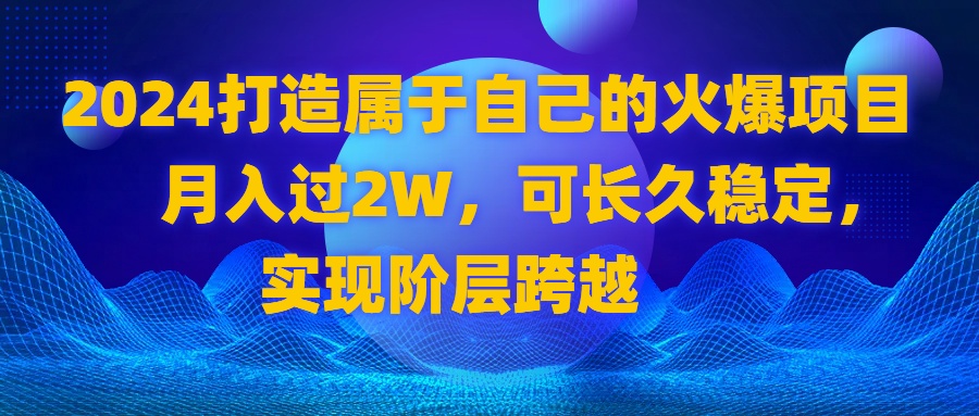 2024 打造属于自己的火爆项目,月入过2W,可长久稳定,实现阶层跨越-纵横项目网