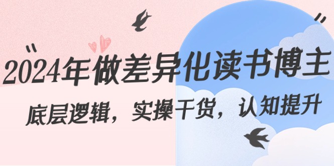 2024年做差异化-读书博主：底层逻辑，实操干货，认知提升（29节）-纵横项目网