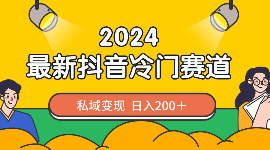 2024抖音最新冷门赛道，私域变现轻松日入200＋，作品制作简单，流量爆炸-纵横项目网