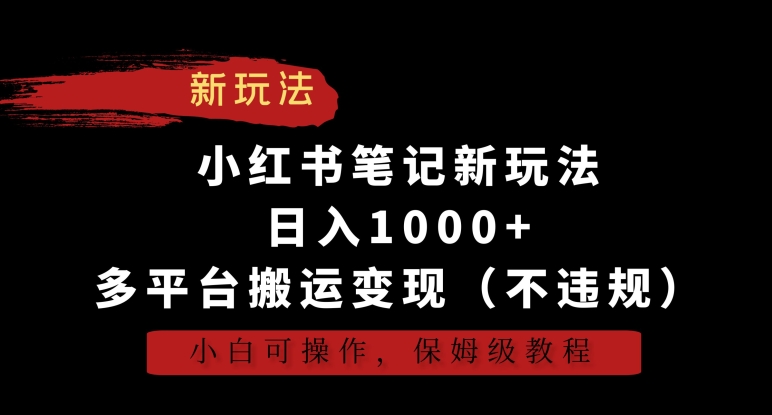小红书笔记新玩法,日入1000+,多平台搬运变现(不违规),小白可操作,保姆级教程-纵横项目网