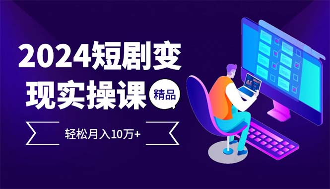 （12872期）2024最火爆的项目短剧变现轻松月入10万+-纵横项目网