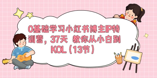 （10764期）0基础学习小红书博主IP特训营，37天 教你从小白到KOL（13节）-纵横项目网