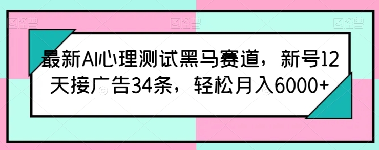 最新AI心理测试黑马赛道，新号12天接广告34条，轻松月入6000+-纵横项目网