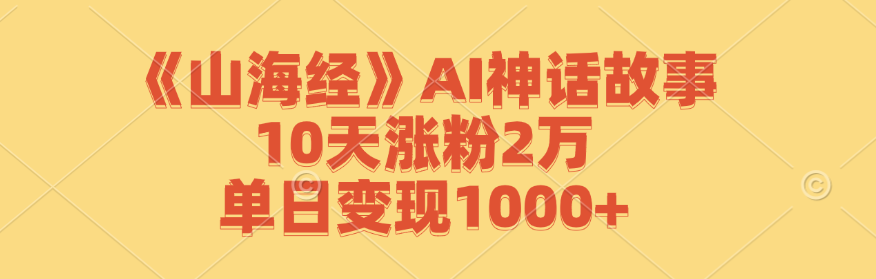 《山海经》AI神话故事，10天涨粉2万，单日变现1000+-纵横项目网