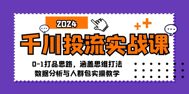 （12816期）千川投流实战课：0-1打品思路，涵盖思维打法、数据分析与人群包实操教学-纵横项目网