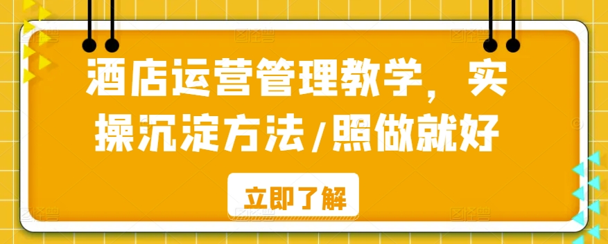 酒店运营管理教学，实操沉淀方法/照做就好-纵横项目网