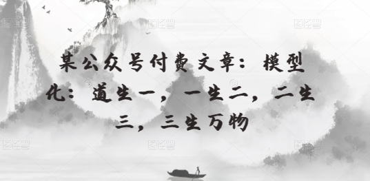 某公众号付费文章：模型化：道生一，一生二，二生三，三生万物-纵横项目网