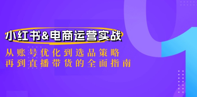 小红书&电商运营实战：从账号优化到选品策略，再到直播带货的全面指南-纵横项目网