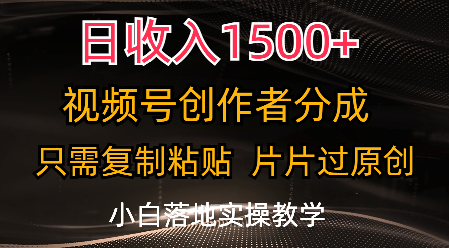 日收入1500+，视频号创作者分成，只需复制粘贴，片片过原创-纵横项目网