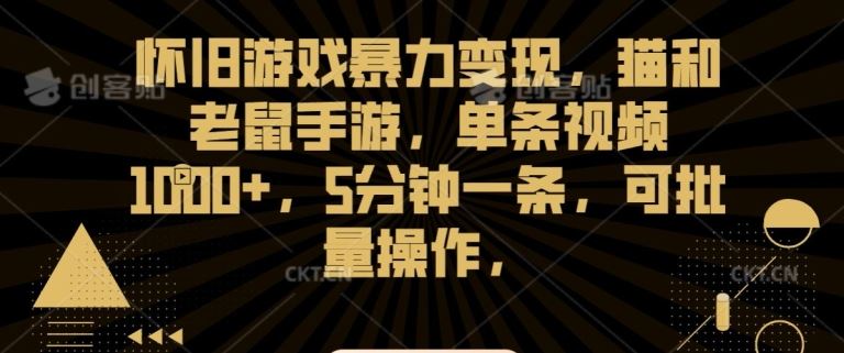 怀旧游戏暴力变现，猫和老鼠手游，单条视频1000+，5分钟一条，可批量操作【揭秘】-纵横项目网