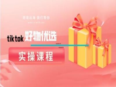 tiktok好物优选实操课程，好物分享操作技巧-纵横项目网