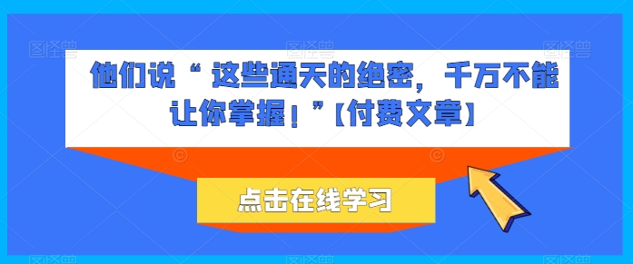 他们说 “ 这些通天的绝密，千万不能让你掌握! ”【付费文章】-纵横项目网