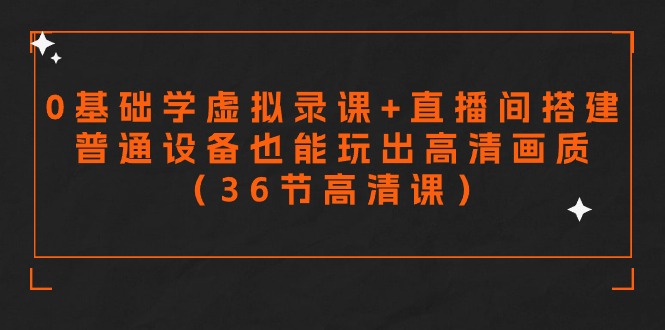 零基础学虚拟录课+直播间搭建，普通设备也能玩出高清画质（36节高清课）-纵横项目网