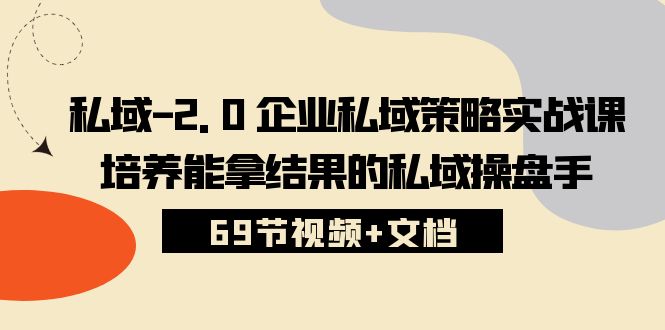 （10345期）私域-2.0 企业私域策略实战课，培养能拿结果的私域操盘手 (69节视频+文档)-纵横项目网