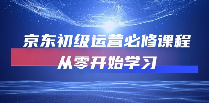（10261期）京东初级运营必修课程，从零开始学习-纵横项目网