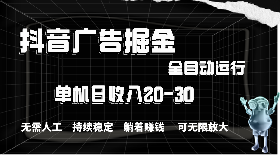 抖音广告掘金，单机产值20-30，全程自动化操作-纵横项目网