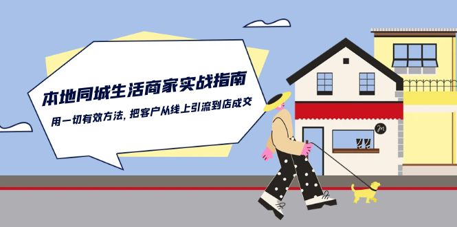 （10810期）本地同城生活·商家实战指南：用一切有效方法，把客户从线上引流到店成交-纵横项目网