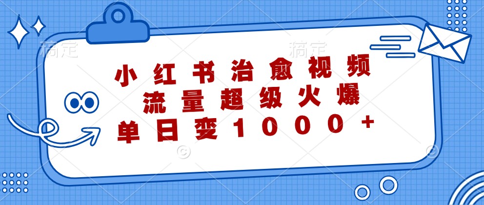 小红书治愈视频，流量超级火爆，单日变现1000+-纵横项目网