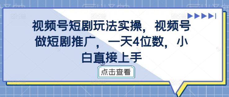 视频号短剧玩法实操，视频号做短剧推广，一天4位数，小白直接上手-纵横项目网