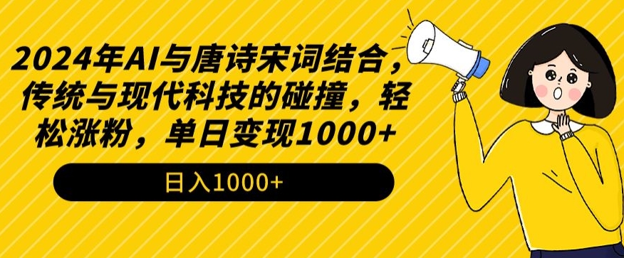 2024年AI与唐诗宋词结合，传统与现代科技的碰撞，轻松涨粉，单日变现1000+-纵横项目网