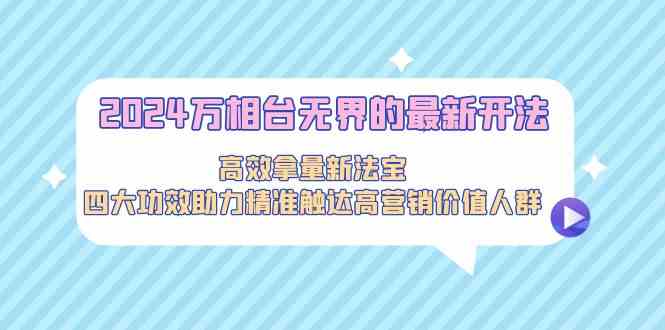 2024万相台无界的最新开法，高效拿量新法宝，四大功效助力…-纵横项目网