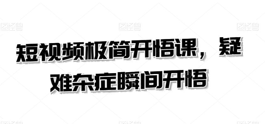 短视频极简开悟课，​疑难杂症瞬间开悟-纵横项目网